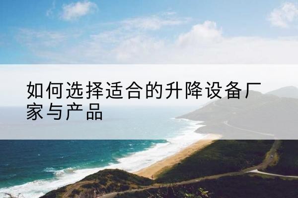 宿迁电动升降平台厂家-如何选择适合的升降设备厂家与产品