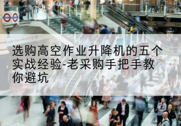 宿迁高空作业升降机厂家-选购高空作业升降机的五个实战经验-老采购手把手教你避坑