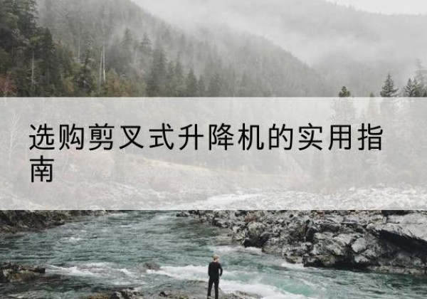 宿迁剪叉式升降机怎么选-选购剪叉式升降机的实用指南
