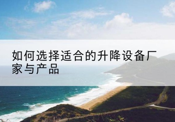 宿迁电动升降平台厂家-如何选择适合的升降设备厂家与产品