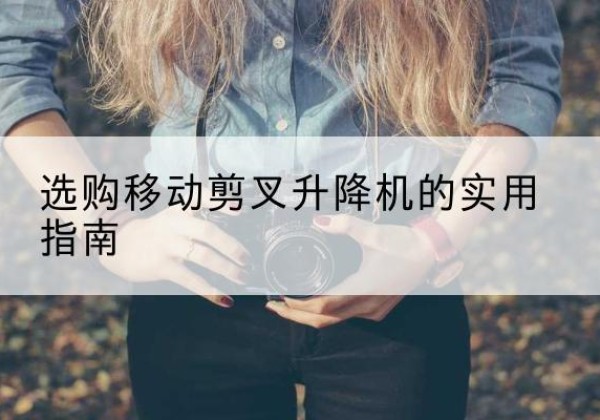 宿迁移动剪叉升降机怎么选-选购移动剪叉升降机的实用指南
