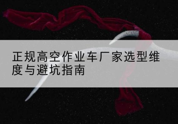 宿迁高空作业车厂家-正规选型维度与避坑指南