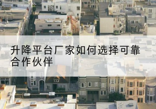 宿迁升降平台厂家-如何选择可靠合作伙伴